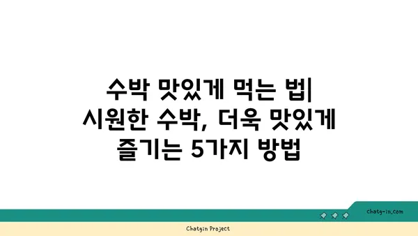 수박의 맛있는 비밀| 달콤함을 맛보는 5가지 방법 | 수박 고르는 팁, 수박 맛있게 먹는 법, 수박 효능