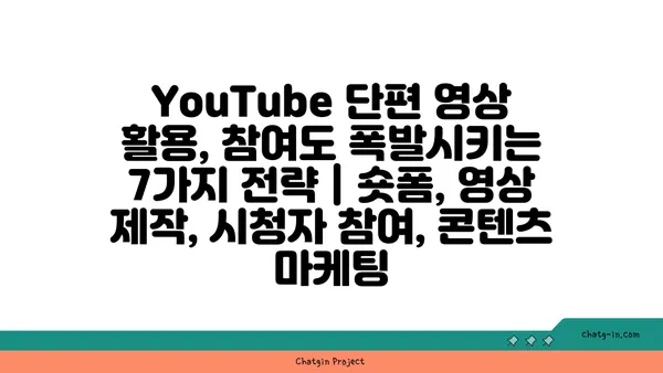 YouTube 단편 영상 활용, 참여도 폭발시키는 7가지 전략 | 숏폼, 영상 제작, 시청자 참여, 콘텐츠 마케팅