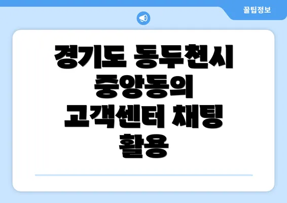 경기도 동두천시 중앙동의 고객센터 채팅 활용