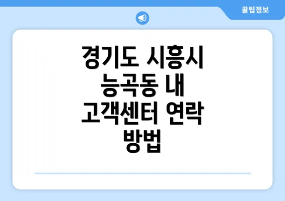 경기도 시흥시 능곡동 내 고객센터 연락 방법