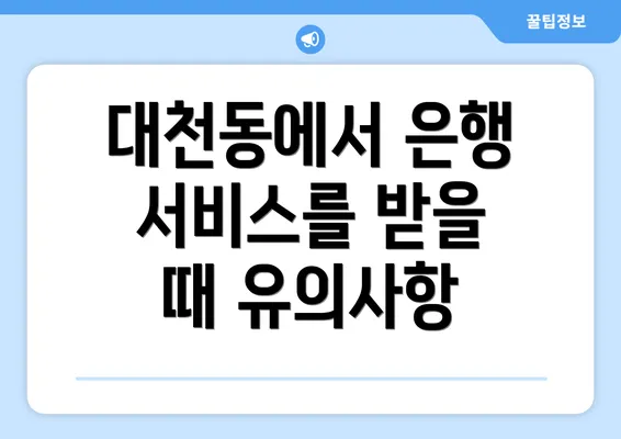 대천동에서 은행 서비스를 받을 때 유의사항