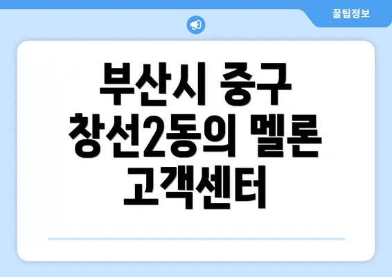 부산시 중구 창선2동의 멜론 고객센터