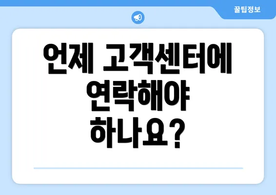 언제 고객센터에 연락해야 하나요?