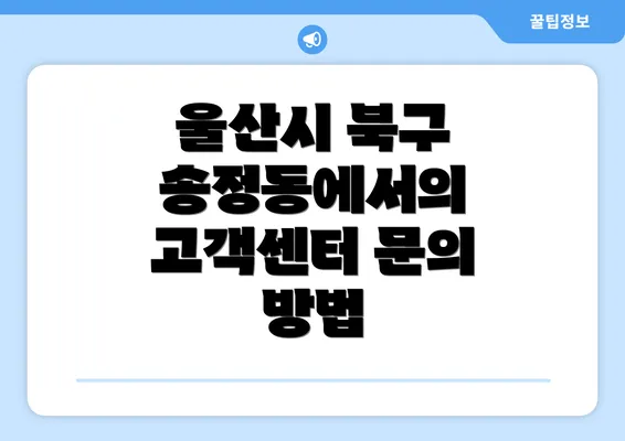 울산시 북구 송정동에서의 고객센터 문의 방법