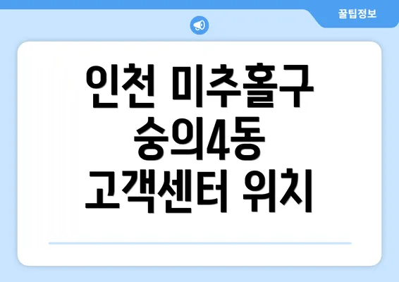 인천 미추홀구 숭의4동 고객센터 위치