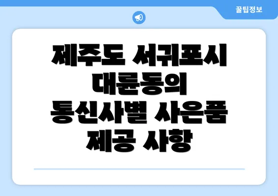 제주도 서귀포시 대륜동의 통신사별 사은품 제공 사항