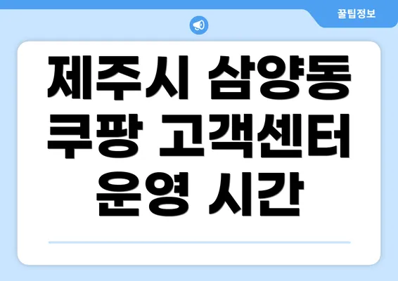 제주시 삼양동 쿠팡 고객센터 운영 시간