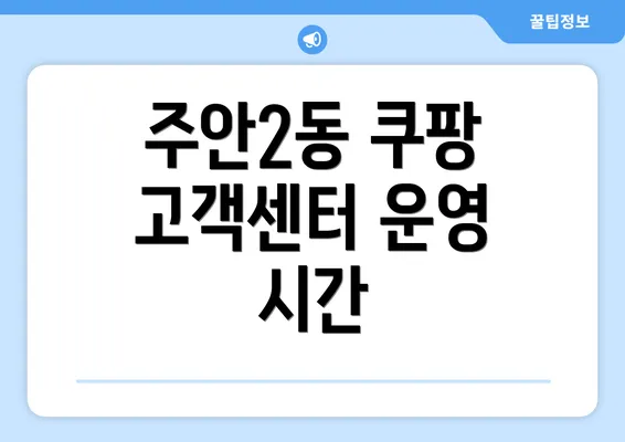 주안2동 쿠팡 고객센터 운영 시간