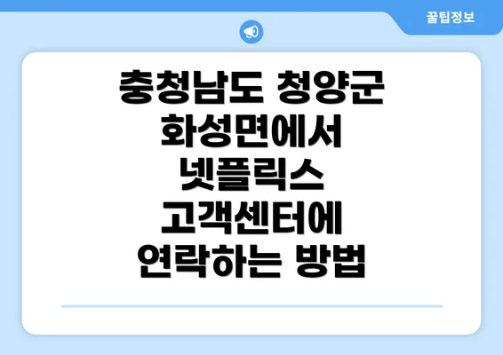 충청남도 청양군 화성면에서 넷플릭스 고객센터에 연락하는 방법