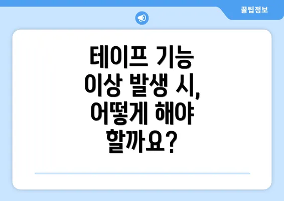 테이프 기능 이상 발생 시, 어떻게 해야 할까요?