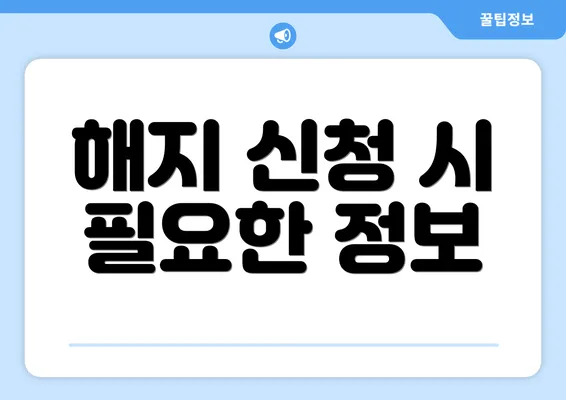 해지 신청 시 필요한 정보