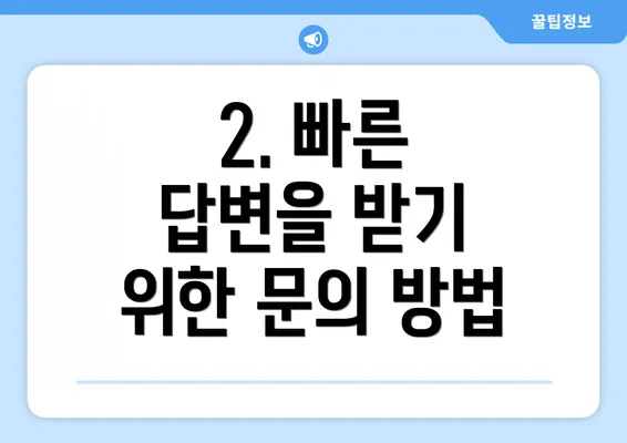 2. 빠른 답변을 받기 위한 문의 방법