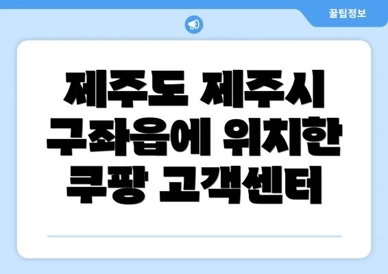 제주도 제주시 구좌읍에 위치한 쿠팡 고객센터