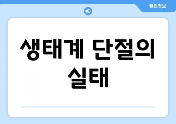 생태계 단절의 실태
