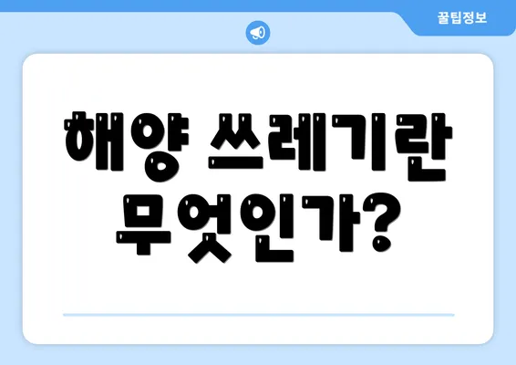 해양 쓰레기란 무엇인가?