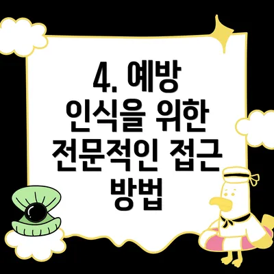 4. 예방 인식을 위한 전문적인 접근 방법