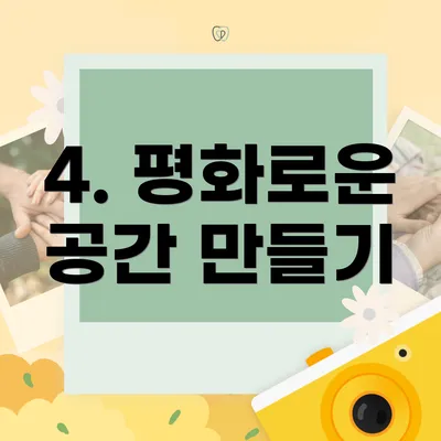 4. 평화로운 공간 만들기