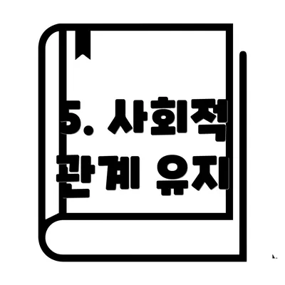 5. 사회적 관계 유지