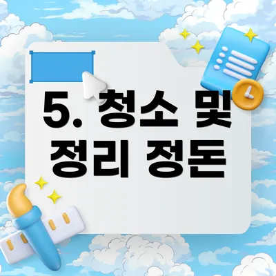 5. 청소 및 정리 정돈