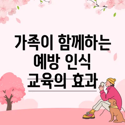 가족이 함께하는 예방 인식 교육의 효과