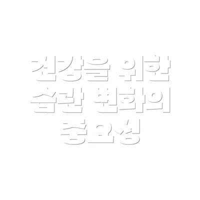 건강을 위한 습관 변화의 중요성