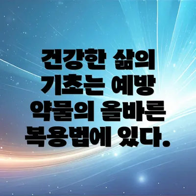 건강한 삶의 기초는 예방 약물의 올바른 복용법에 있다.