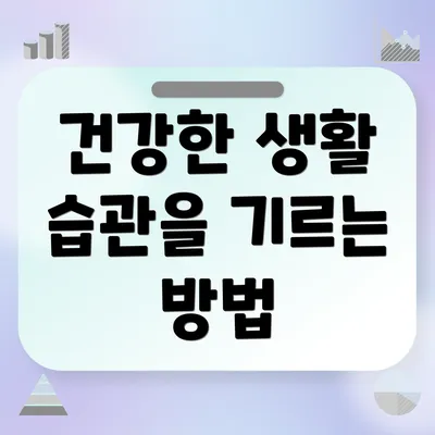 건강한 생활 습관을 기르는 방법