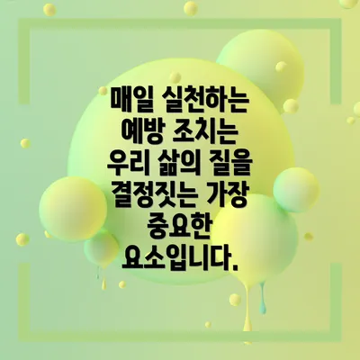 매일 실천하는 예방 조치는 우리 삶의 질을 결정짓는 가장 중요한 요소입니다.