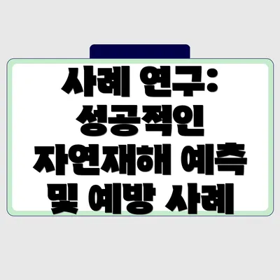 사례 연구: 성공적인 자연재해 예측 및 예방 사례