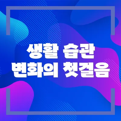 생활 습관 변화의 첫걸음
