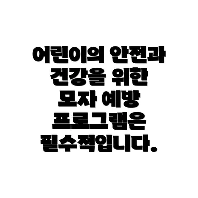 어린이의 안전과 건강을 위한 모자 예방 프로그램은 필수적입니다.