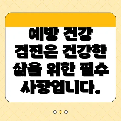 예방 건강 검진은 건강한 삶을 위한 필수 사항입니다.