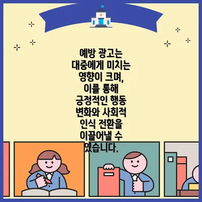 예방 광고는 대중에게 미치는 영향이 크며, 이를 통해 긍정적인 행동 변화와 사회적 인식 전환을 이끌어낼 수 있습니다.