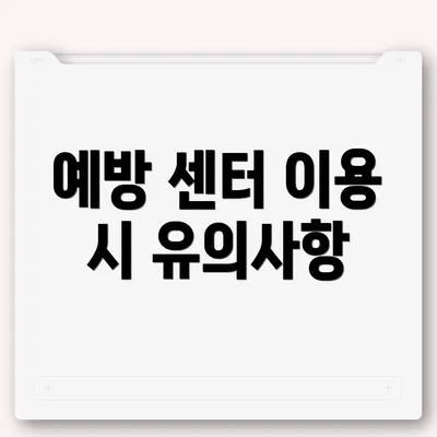 예방 센터 이용 시 유의사항