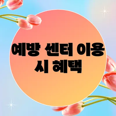 예방 센터 이용 시 혜택