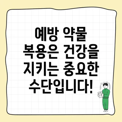 예방 약물 복용은 건강을 지키는 중요한 수단입니다!