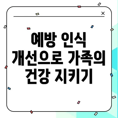예방 인식 개선으로 가족의 건강 지키기