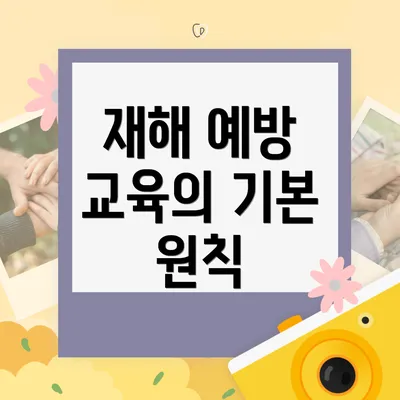재해 예방 교육의 기본 원칙