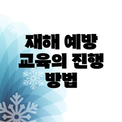 재해 예방 교육의 진행 방법