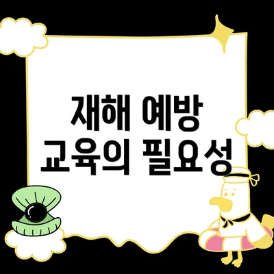 재해 예방 교육의 필요성