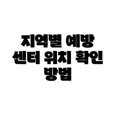 지역별 예방 센터 위치 확인 방법