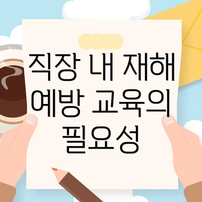 직장 내 재해 예방 교육의 필요성