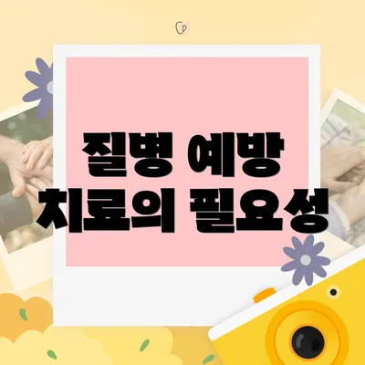 질병 예방 치료의 필요성