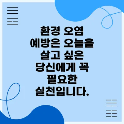 환경 오염 예방은 오늘을 살고 싶은 당신에게 꼭 필요한 실천입니다.