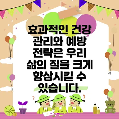 효과적인 건강 관리와 예방 전략은 우리 삶의 질을 크게 향상시킬 수 있습니다.