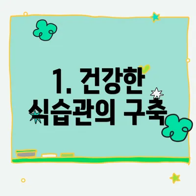 1. 건강한 식습관의 구축