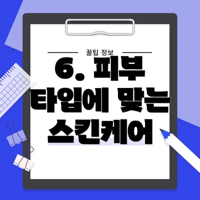 6. 피부 타입에 맞는 스킨케어