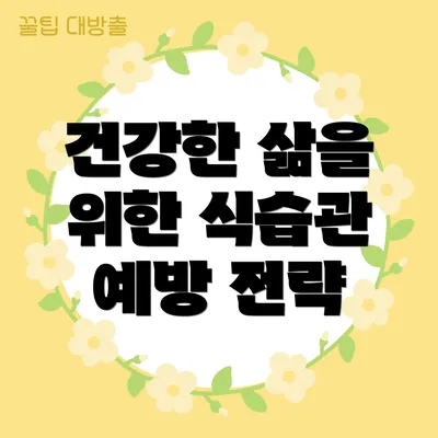 건강한 삶을 위한 식습관 예방 전략