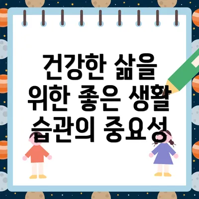 건강한 삶을 위한 좋은 생활 습관의 중요성