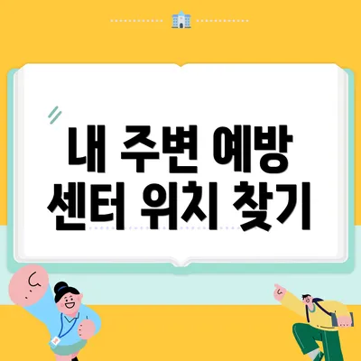 내 주변 예방 센터 위치 찾기